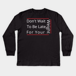 Don't Wait To Be Late For Your Weight, Lose Weight, Fitness For Men and Women Kids Long Sleeve T-Shirt